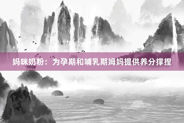妈咪奶粉：为孕期和哺乳期姆妈提供养分撑捏
