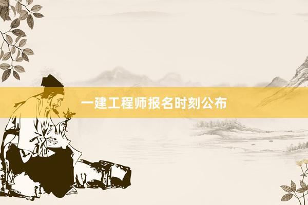 一建工程师报名时刻公布