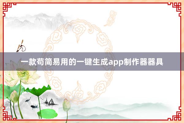 一款苟简易用的一键生成app制作器器具