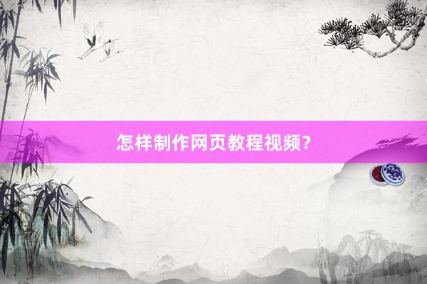 怎样制作网页教程视频？