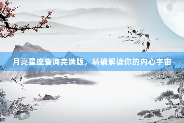 月亮星座查询完满版，精确解读你的内心宇宙