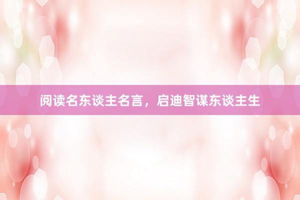阅读名东谈主名言，启迪智谋东谈主生