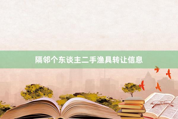隔邻个东谈主二手渔具转让信息