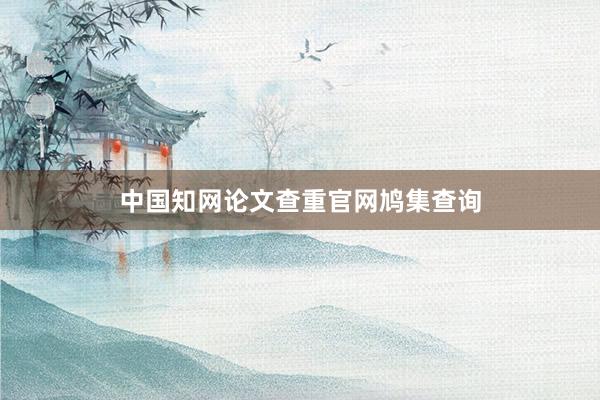 中国知网论文查重官网鸠集查询